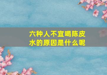 六种人不宜喝陈皮水的原因是什么呢