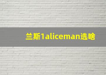 兰斯1aliceman选啥