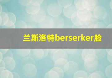 兰斯洛特berserker脸