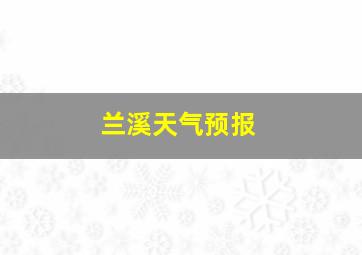 兰溪天气预报