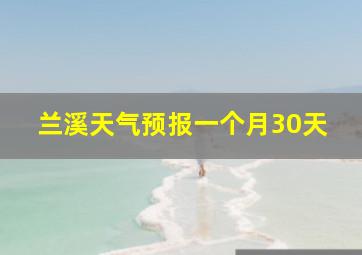 兰溪天气预报一个月30天