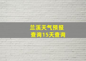 兰溪天气预报查询15天查询