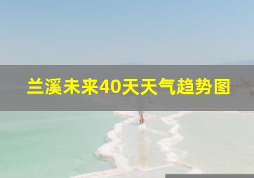 兰溪未来40天天气趋势图