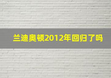 兰迪奥顿2012年回归了吗