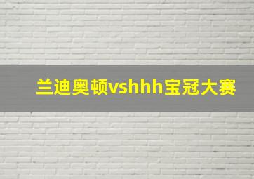 兰迪奥顿vshhh宝冠大赛