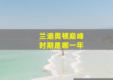 兰迪奥顿巅峰时期是哪一年