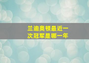 兰迪奥顿最近一次冠军是哪一年