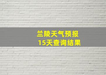 兰陵天气预报15天查询结果