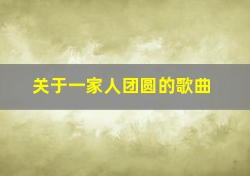 关于一家人团圆的歌曲