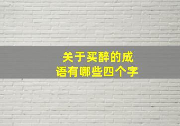 关于买醉的成语有哪些四个字