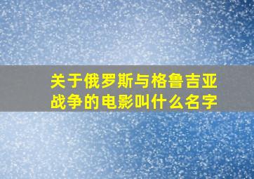 关于俄罗斯与格鲁吉亚战争的电影叫什么名字