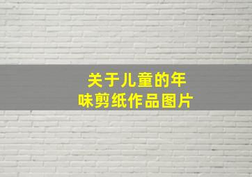 关于儿童的年味剪纸作品图片