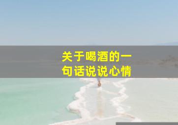 关于喝酒的一句话说说心情