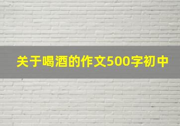 关于喝酒的作文500字初中