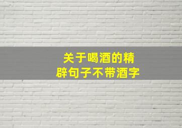 关于喝酒的精辟句子不带酒字