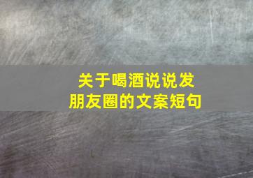 关于喝酒说说发朋友圈的文案短句