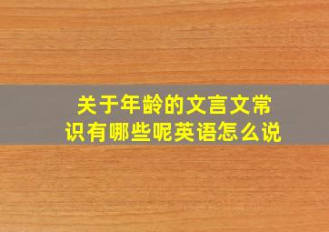 关于年龄的文言文常识有哪些呢英语怎么说