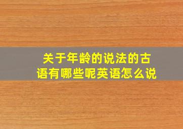 关于年龄的说法的古语有哪些呢英语怎么说