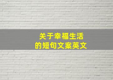 关于幸福生活的短句文案英文