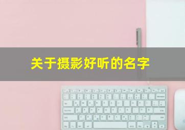 关于摄影好听的名字