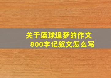 关于篮球追梦的作文800字记叙文怎么写