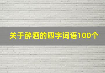 关于醉酒的四字词语100个