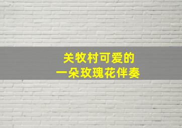 关牧村可爱的一朵玫瑰花伴奏