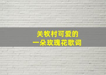 关牧村可爱的一朵玫瑰花歌词