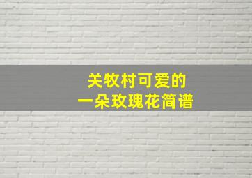 关牧村可爱的一朵玫瑰花简谱