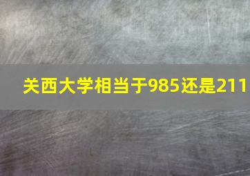 关西大学相当于985还是211