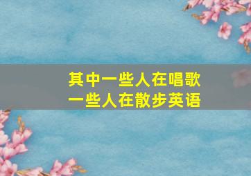 其中一些人在唱歌一些人在散步英语