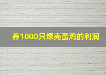 养1000只绿壳蛋鸡的利润