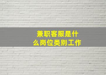 兼职客服是什么岗位类别工作