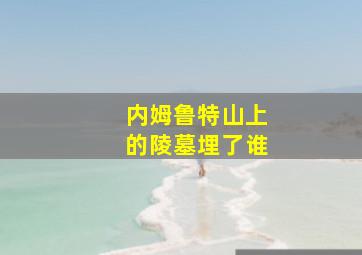 内姆鲁特山上的陵墓埋了谁