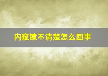 内窥镜不清楚怎么回事