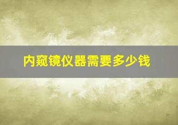 内窥镜仪器需要多少钱