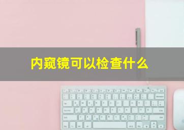 内窥镜可以检查什么