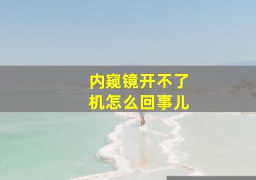 内窥镜开不了机怎么回事儿