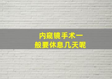 内窥镜手术一般要休息几天呢