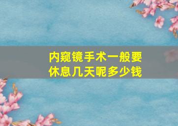 内窥镜手术一般要休息几天呢多少钱