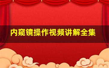 内窥镜操作视频讲解全集