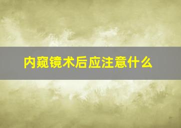 内窥镜术后应注意什么