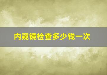 内窥镜检查多少钱一次