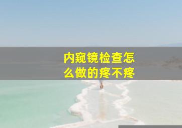 内窥镜检查怎么做的疼不疼