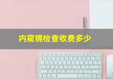 内窥镜检查收费多少