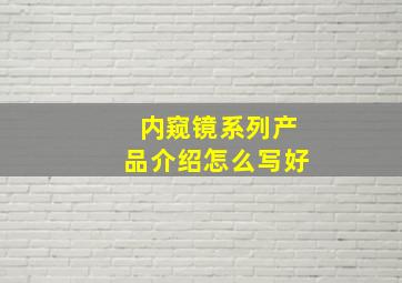 内窥镜系列产品介绍怎么写好