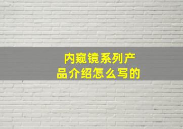 内窥镜系列产品介绍怎么写的