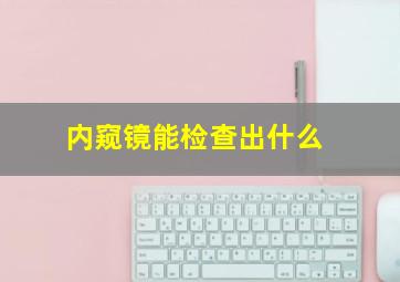 内窥镜能检查出什么