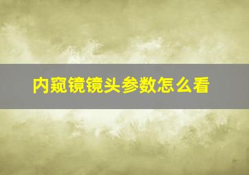 内窥镜镜头参数怎么看