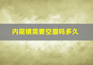 内窥镜需要空腹吗多久